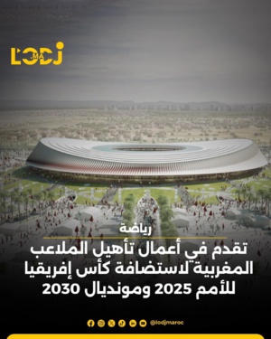 وتقدم في أعمال تأهيل الملاعب المغربية لاستضافة كأس إفريقيا للأمم 2025 ومونديال 2030