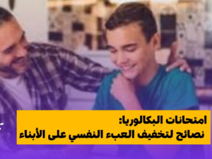 امتحانات البكالوريا: نصائح للآباء لتخفيف العبء النفسي على أبنائهم امتحانات البكالوريا: نصائح للآباء لتخفيف العبء النفسي على أبنائهم