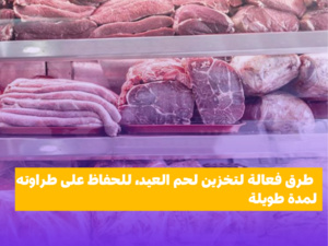 للحفاظ على طراوته لمدة طويلة، طرق فعالة لتخزين لحم العيد للحفاظ على طراوته لمدة طويلة، طرق فعالة لتخزين لحم العيد