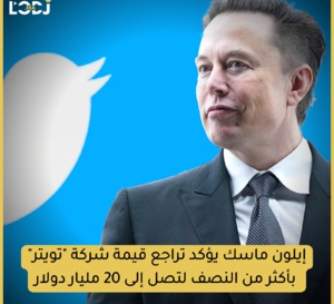 إيلون ماسك يؤكد تراجع شركة "تويتر"  بأكثر من النصف لتصل إلى 20 مليار دولار