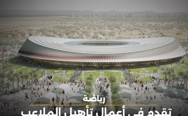 وتقدم في أعمال تأهيل الملاعب المغربية لاستضافة كأس إفريقيا للأمم 2025 ومونديال 2030