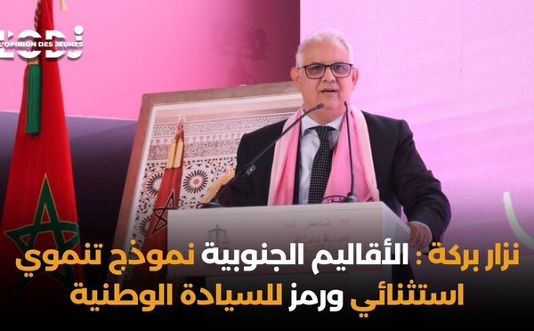 نزار بركة : الأقاليم الجنوبية نموذج تنموي استثنائي ورمز للسيادة الوطنية