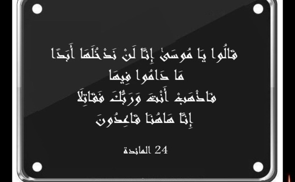 اِذْهَبْ أَنْتَ وَرَبُّكَ فَقَاتِلَا… إِنَّا هَاهُنَا جَالِسُونَ