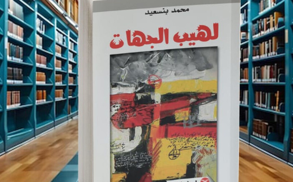 رواية ( لهيب الجهات) لمحمد بنسعيد تقترف المغايرة الفنية لتعرية محنة الانتماء لوطن تحاصره