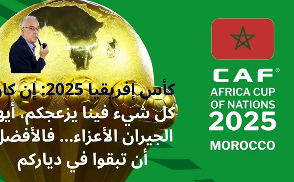 كأس إفريقيا  2025: إن كان كل شيء فينا يزعجكم، أيها الجيران الأعزاء... فالأفضل أن تبقوا في دياركم
