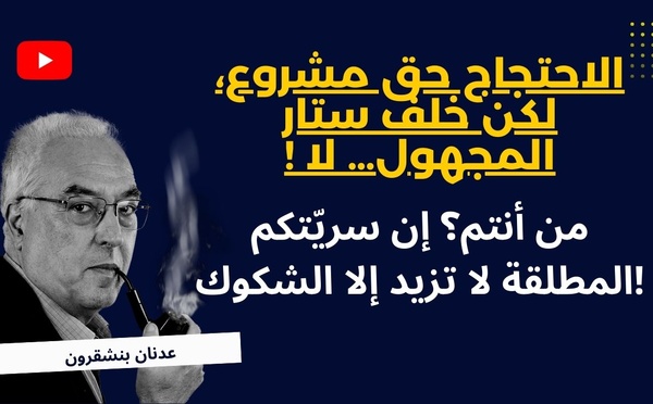 الاحتجاج حق مشروع، لكن خلف ستار المجهول… لا !