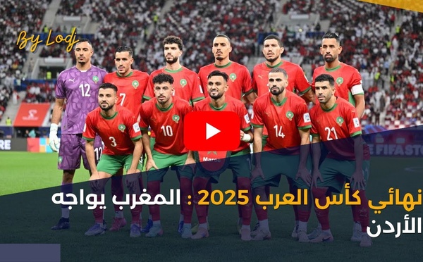 نهائي كأس العرب 2025 : المغرب يواجه الأردن