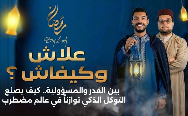 علاش وكيفاش ؟ بين القدر والمسؤولية.. كيف يصنع التوكل الذكي توازناً في عالم مضطرب ؟