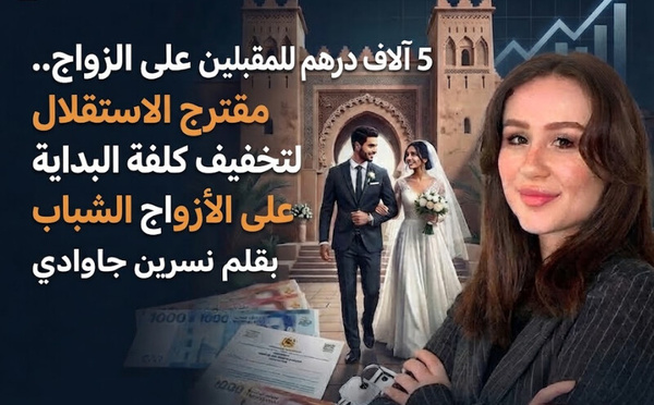 5 آلاف درهم للمقبلين على الزواج.. مقترح الاستقلال لتخفيف كلفة البداية على الأزواج الشباب