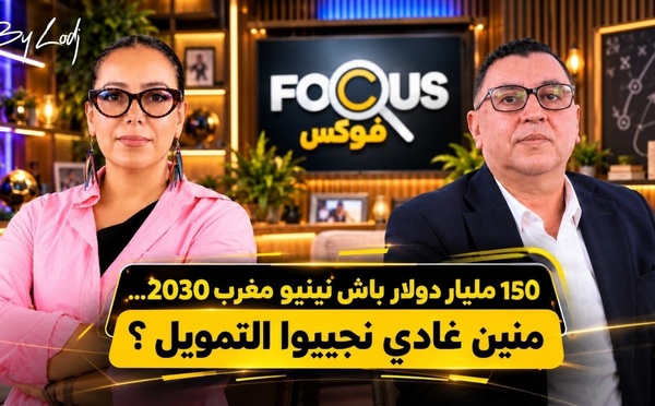 فوكيس : 150 مليار دولار باش نبنيو مغرب 2030… منين غادي نجيبو التمويل ؟
